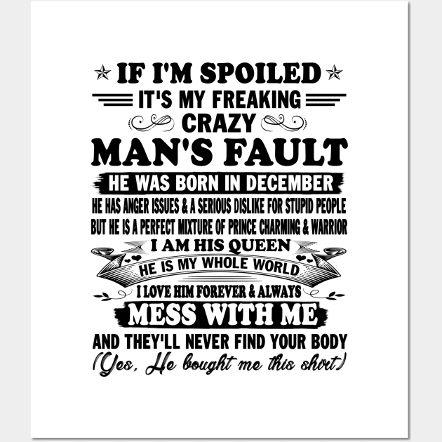 If I'm Spoiled It's My Freaking Crazy Man's Fault He Was Born In December I am His Queen He Is My Whole World I Love Him Forever & Always Wall Art by peskybeater